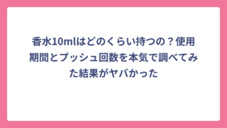 香水10mlはどのくらい持つの？使用期間とプッシュ回数を本気で調べてみた結果がヤバかった