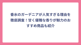 香水のガーデニアが人気すぎる理由を徹底調査！甘く優雅な香りが魅力のおすすめ商品も紹介