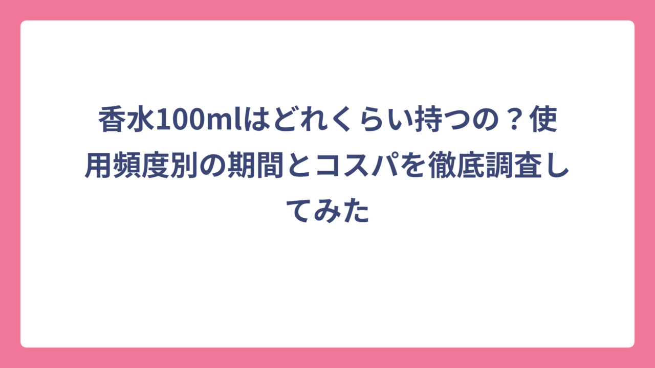 香水100mlはどれくらい持つの？使用頻度別の期間とコスパを徹底調査してみた