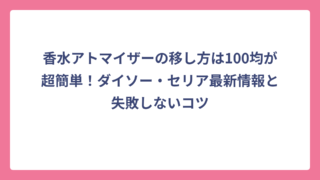 香水アトマイザーの移し方は100均が超簡単！ダイソー・セリア最新情報と失敗しないコツ