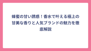蜂蜜の甘い誘惑！香水で叶える極上の甘美な香りと人気ブランドの魅力を徹底解説