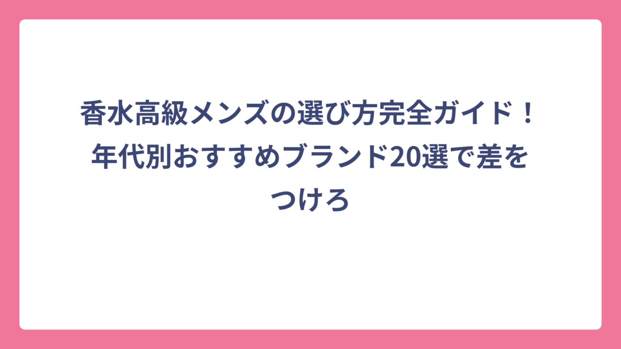 香水高級メンズの選び方完全ガイド！年代別おすすめブランド20選で差をつけろ