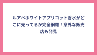 ルアペホワイトアプリコット香水がどこに売ってるか完全網羅！意外な販売店も発見