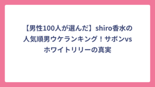 【男性100人が選んだ】shiro香水の人気順男ウケランキング！サボンvsホワイトリリーの真実