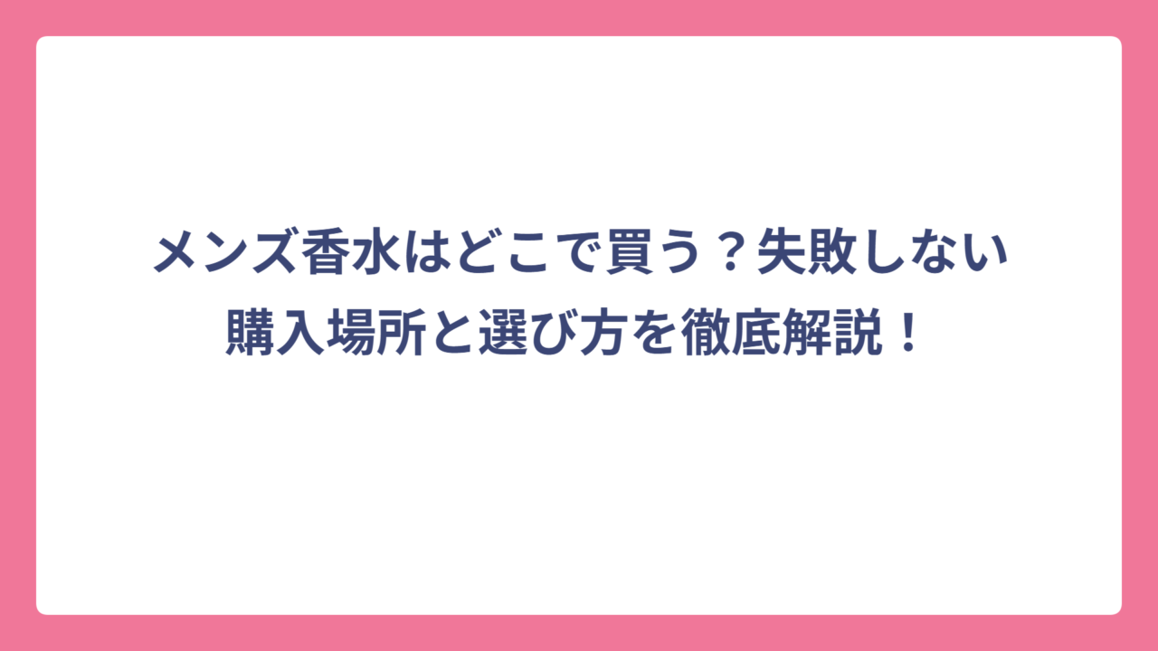 メンズ香水はどこで買う？失敗しない購入場所と選び方を徹底解説！