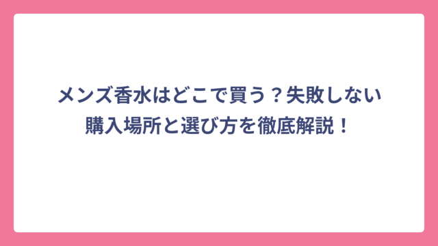 メンズ香水はどこで買う？失敗しない購入場所と選び方を徹底解説！