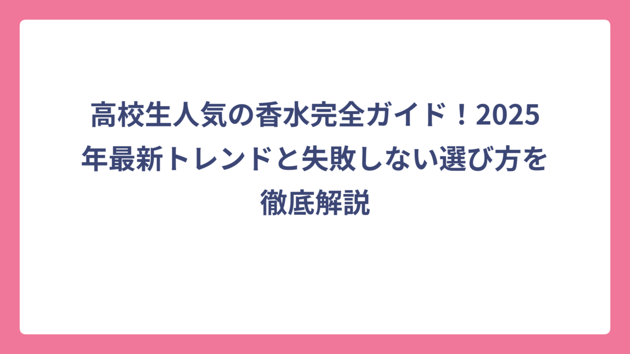 高校生人気の香水完全ガイド！2025年最新トレンドと失敗しない選び方を徹底解説