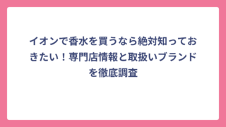 イオンで香水を買うなら絶対知っておきたい！専門店情報と取扱いブランドを徹底調査