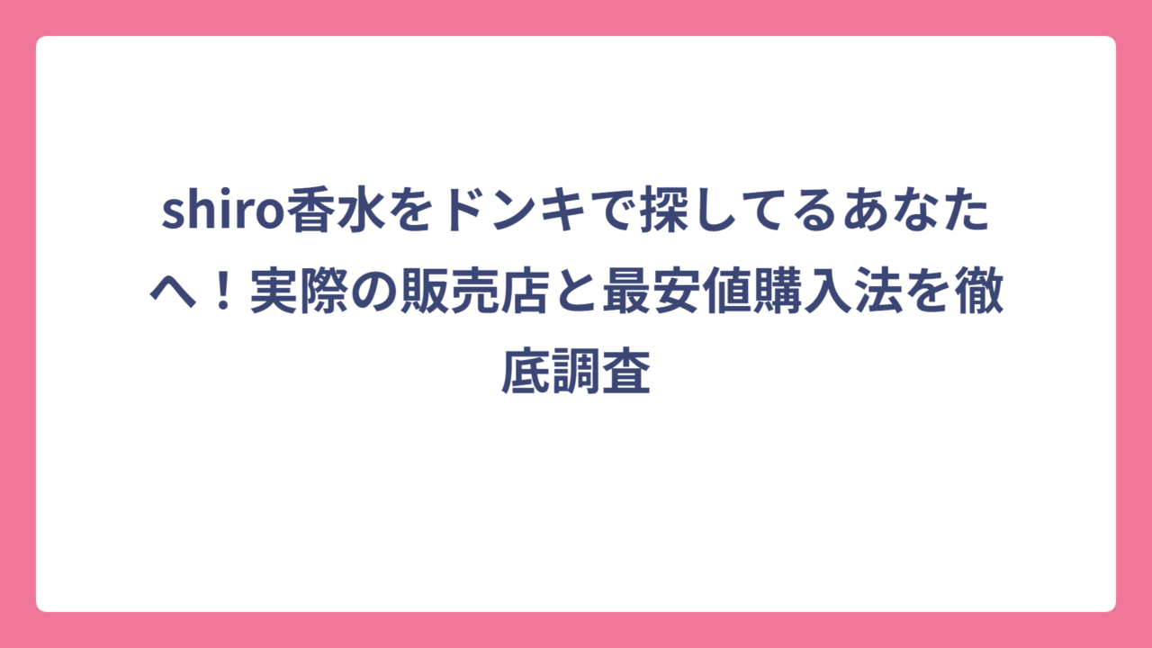 shiro香水をドンキで探してるあなたへ！実際の販売店と最安値購入法を徹底調査