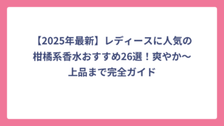 【2025年最新】レディースに人気の柑橘系香水おすすめ26選！爽やか〜上品まで完全ガイド