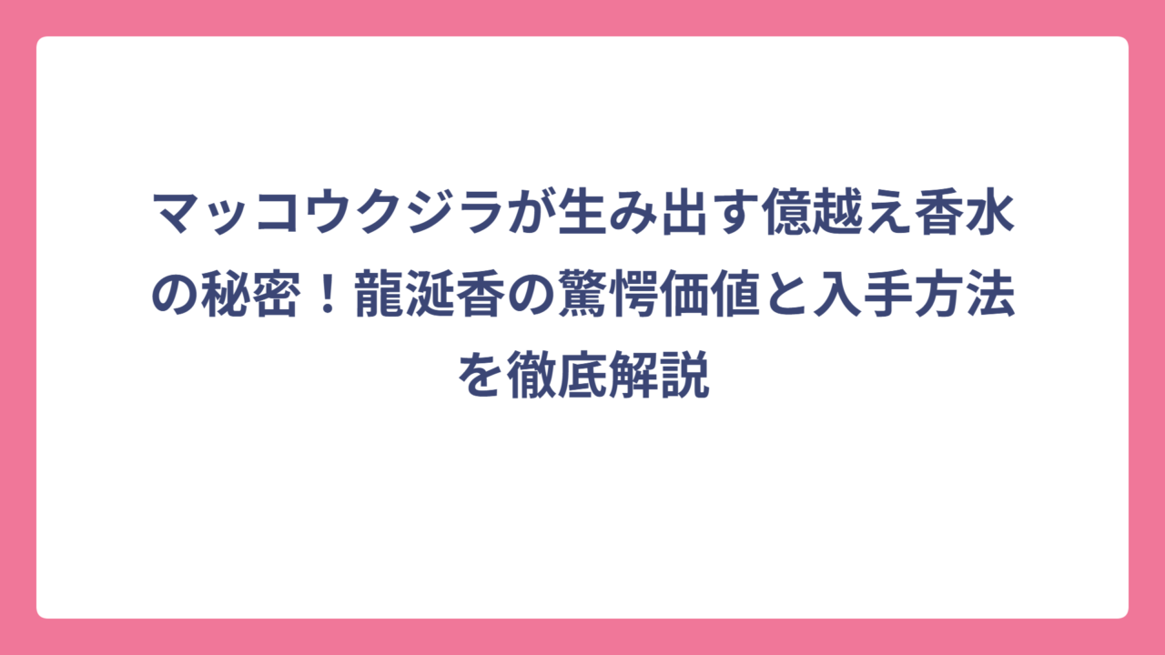 マッコウクジラが生み出す億越え香水の秘密！龍涎香の驚愕価値と入手方法を徹底解説