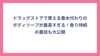ドラッグストアで買える香水代わりのボディソープが最高すぎる！香り持続の裏技も大公開