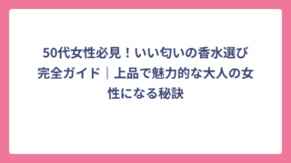 50代女性必見！いい匂いの香水選び完全ガイド｜上品で魅力的な大人の女性になる秘訣