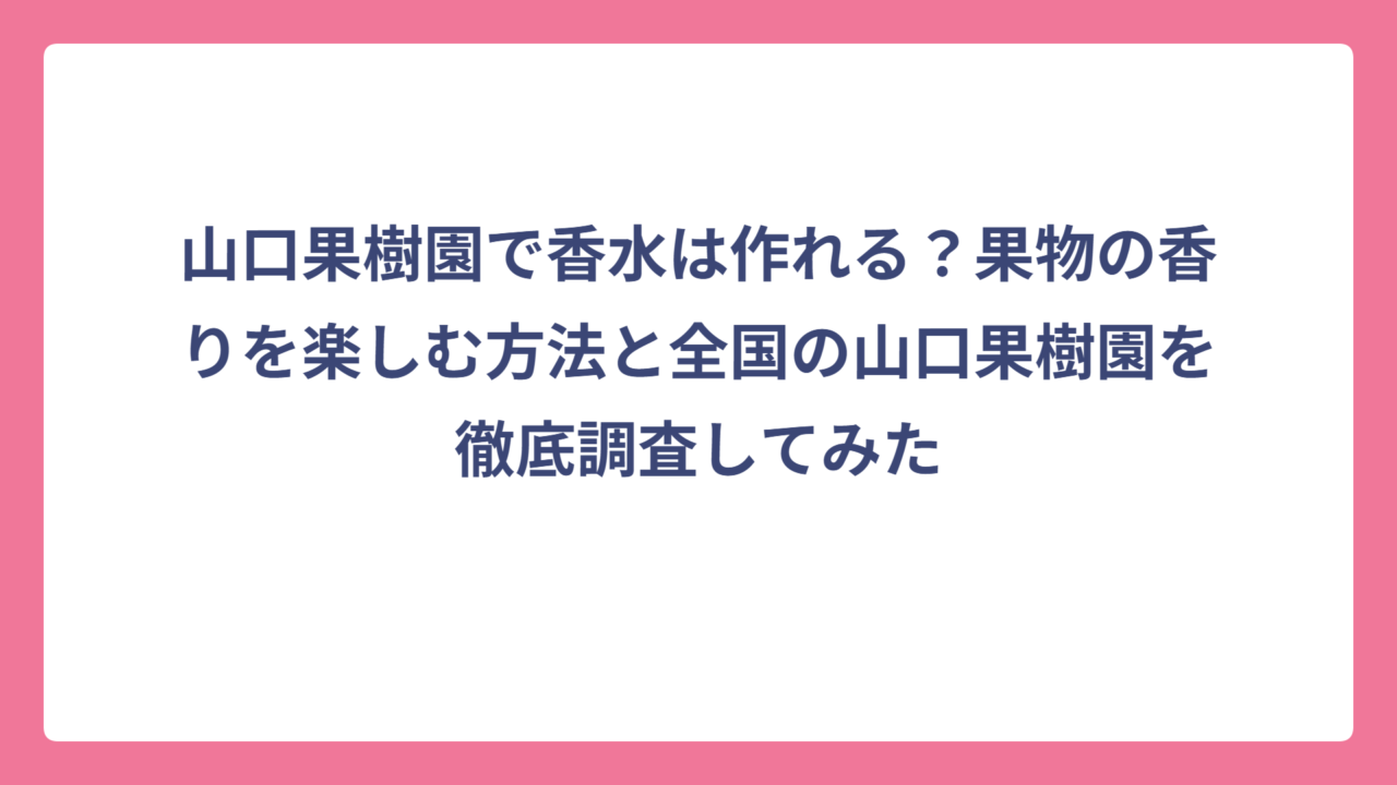 山口果樹園で香水は作れる？果物の香りを楽しむ方法と全国の山口果樹園を徹底調査してみた