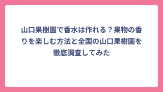 山口果樹園で香水は作れる？果物の香りを楽しむ方法と全国の山口果樹園を徹底調査してみた