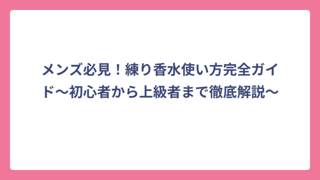 メンズ必見！練り香水使い方完全ガイド〜初心者から上級者まで徹底解説〜