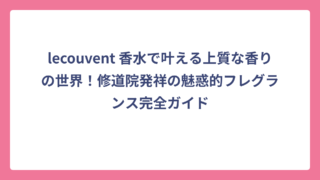 lecouvent 香水で叶える上質な香りの世界！修道院発祥の魅惑的フレグランス完全ガイド