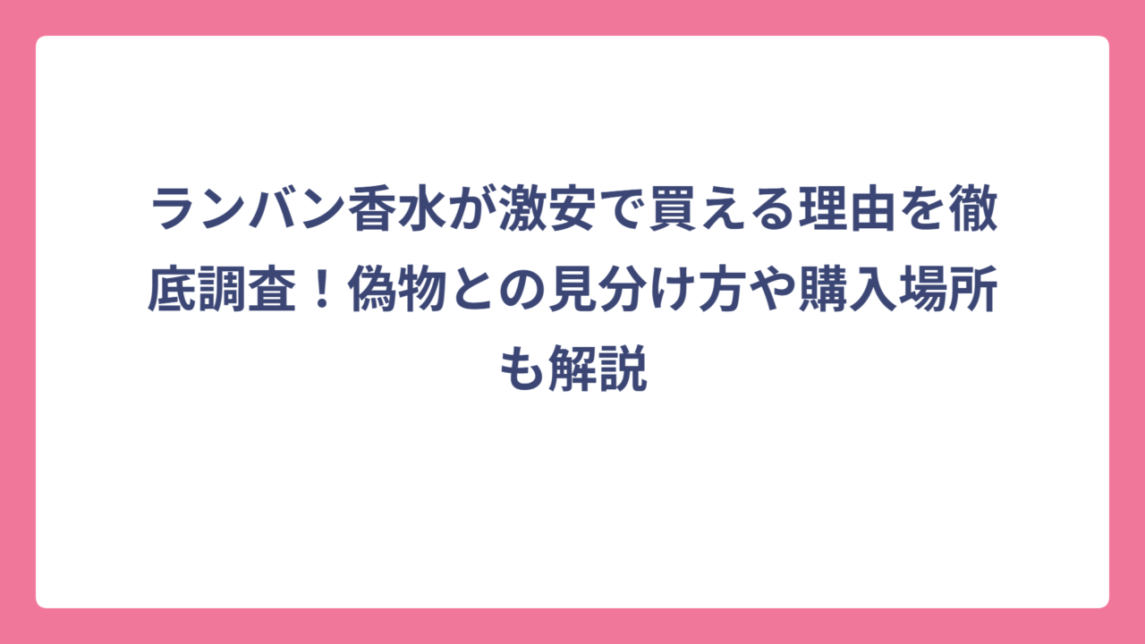 ランバン香水が激安で買える理由を徹底調査！偽物との見分け方や購入場所も解説