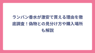 ランバン香水が激安で買える理由を徹底調査！偽物との見分け方や購入場所も解説