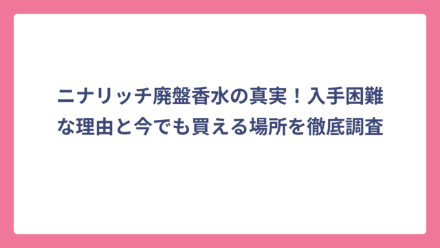 ニナリッチ廃盤香水の真実！入手困難な理由と今でも買える場所を徹底調査