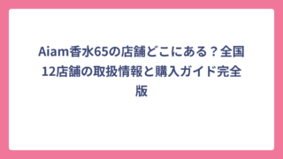 Aiam香水65の店舗どこにある？全国12店舗の取扱情報と購入ガイド完全版