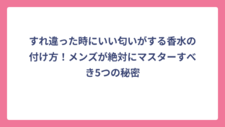 すれ違った時にいい匂いがする香水の付け方！メンズが絶対にマスターすべき5つの秘密