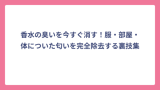 香水の臭いを今すぐ消す！服・部屋・体についた匂いを完全除去する裏技集