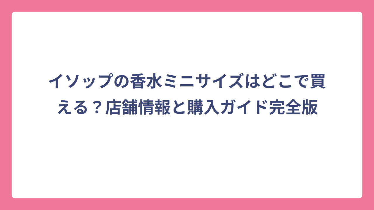 イソップの香水ミニサイズはどこで買える？店舗情報と購入ガイド完全版