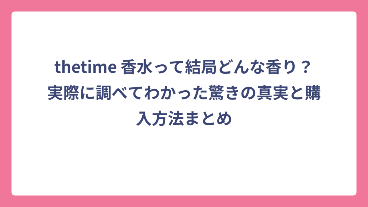 thetime 香水って結局どんな香り？実際に調べてわかった驚きの真実と購入方法まとめ