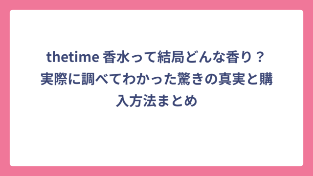 thetime 香水って結局どんな香り？実際に調べてわかった驚きの真実と購入方法まとめ