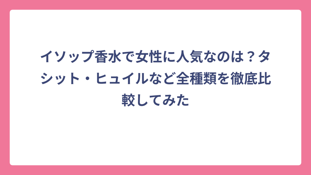 イソップ香水で女性に人気なのは？タシット・ヒュイルなど全種類を徹底比較してみた
