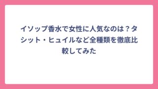 イソップ香水で女性に人気なのは？タシット・ヒュイルなど全種類を徹底比較してみた