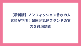 【最新版】ノンフィクション香水の人気順が判明！韓国発話題ブランドの実力を徹底調査