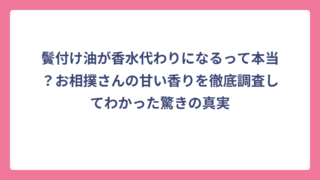 鬢付け油が香水代わりになるって本当？お相撲さんの甘い香りを徹底調査してわかった驚きの真実