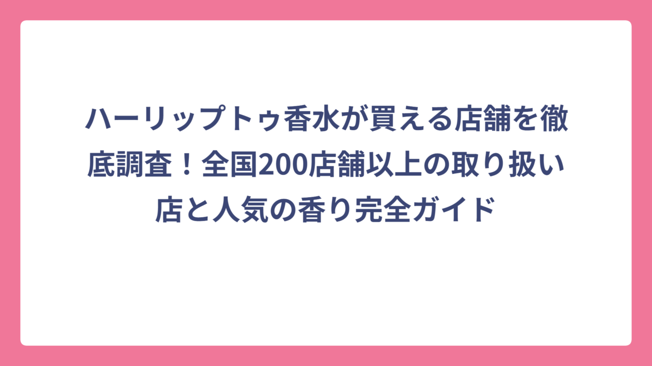 ハーリップトゥ香水が買える店舗を徹底調査！全国200店舗以上の取り扱い店と人気の香り完全ガイド