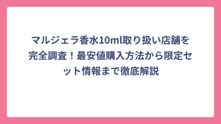 マルジェラ香水10ml取り扱い店舗を完全調査！最安値購入方法から限定セット情報まで徹底解説