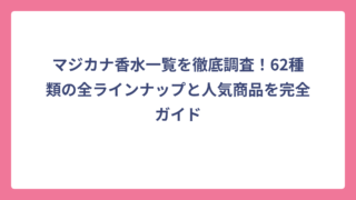 マジカナ香水一覧を徹底調査！62種類の全ラインナップと人気商品を完全ガイド