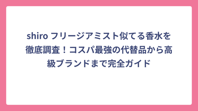 shiro フリージアミスト似てる香水を徹底調査！コスパ最強の代替品から高級ブランドまで完全ガイド