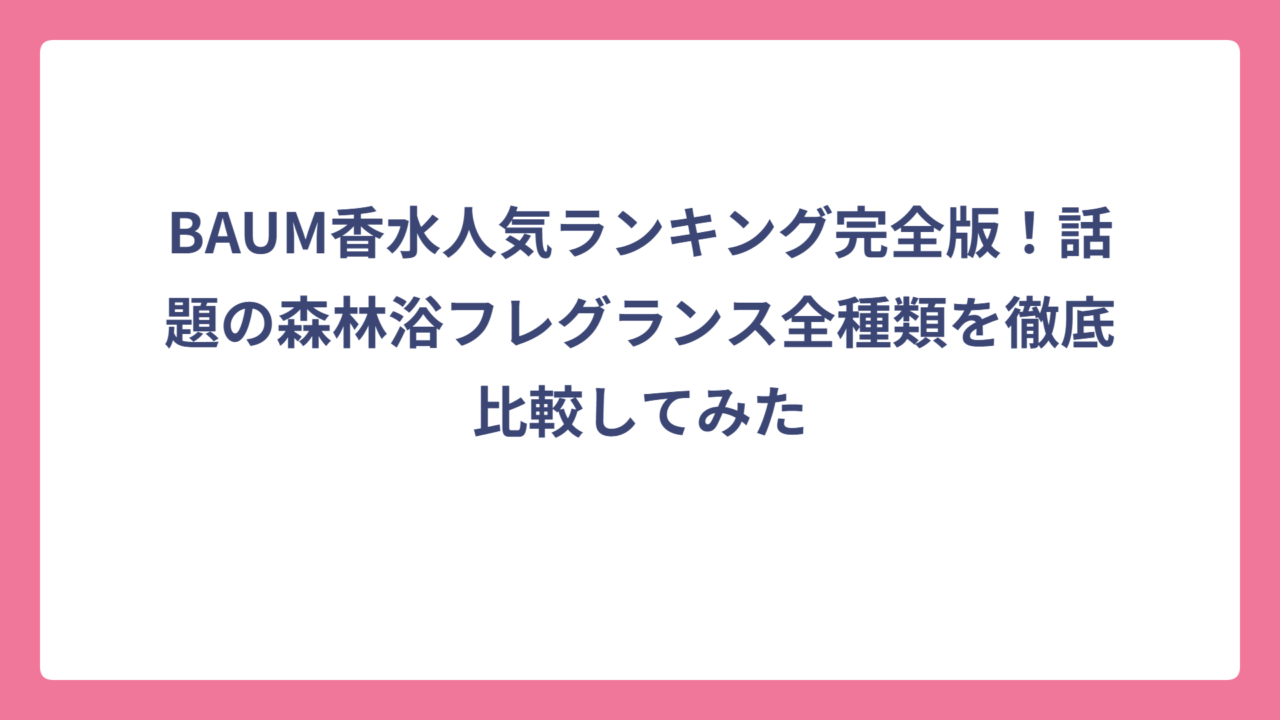 BAUM香水人気ランキング完全版！話題の森林浴フレグランス全種類を徹底比較してみた
