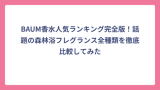 BAUM香水人気ランキング完全版！話題の森林浴フレグランス全種類を徹底比較してみた