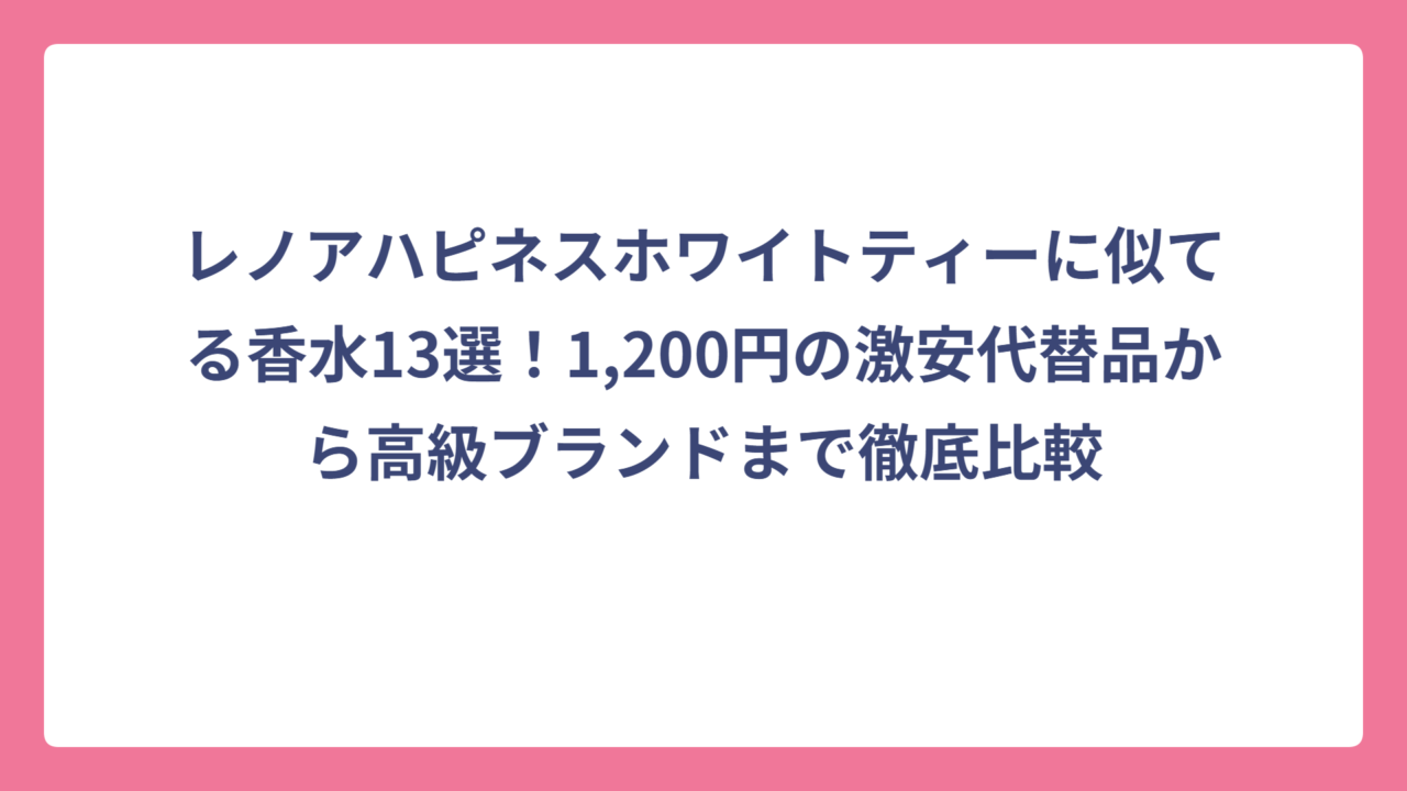 レノアハピネスホワイトティーに似てる香水13選！1,200円の激安代替品から高級ブランドまで徹底比較
