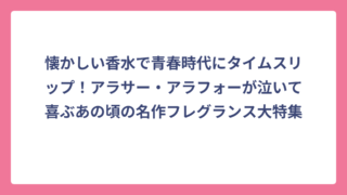 懐かしい香水で青春時代にタイムスリップ！アラサー・アラフォーが泣いて喜ぶあの頃の名作フレグランス大特集