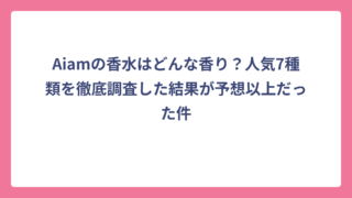 Aiamの香水はどんな香り？人気7種類を徹底調査した結果が予想以上だった件