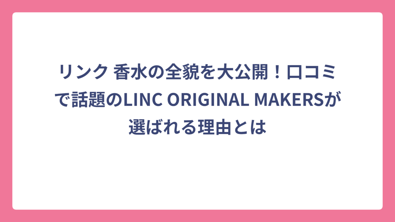 リンク 香水の全貌を大公開！口コミで話題のLINC ORIGINAL MAKERSが選ばれる理由とは