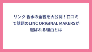 リンク 香水の全貌を大公開！口コミで話題のLINC ORIGINAL MAKERSが選ばれる理由とは