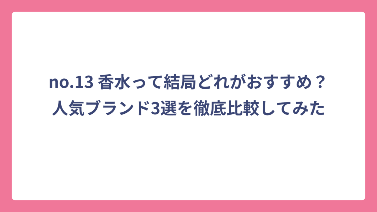 no.13 香水って結局どれがおすすめ？人気ブランド3選を徹底比較してみた