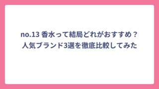 no.13 香水って結局どれがおすすめ？人気ブランド3選を徹底比較してみた