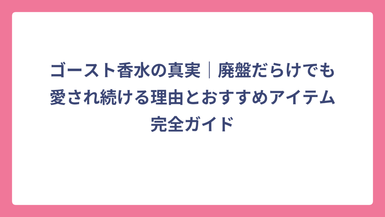 ゴースト香水の真実｜廃盤だらけでも愛され続ける理由とおすすめアイテム完全ガイド