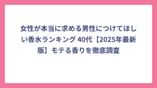 女性が本当に求める男性につけてほしい香水ランキング 40代【2025年最新版】モテる香りを徹底調査