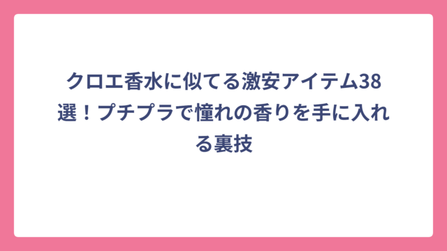 クロエ香水に似てる激安アイテム38選！プチプラで憧れの香りを手に入れる裏技